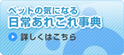 ペットの気になる日常あれこれ事典
詳しくはこちら