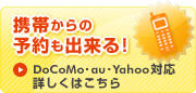 携帯からの予約も出来る!
DoCoMo・au・Yahoo対応
詳しくはこちら